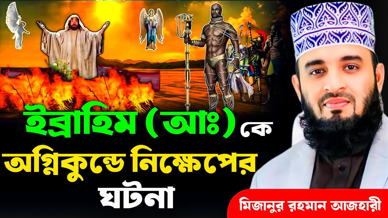 ইব্রাহিম(আঃ)কে অগ্নিকান্ডে নিক্ষেপের ঘটনা | মিজানুর রহমান আজহারী | Mizanur Rahman Azhari, waz