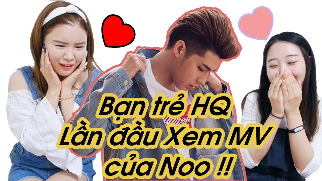 Bạn trẻ Hàn Quốc  Lần đầu Xem MV  của Noo !!