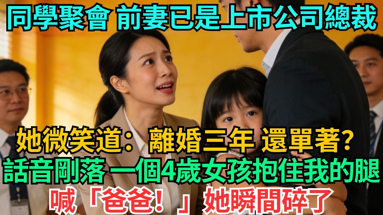 同學聚會，前妻已是上市公司總裁，她微笑道：「離婚三年，還單著？」話音剛落，一個四歲女孩抱住我的腿喊「爸爸！」她瞬間碎了#職場#情感