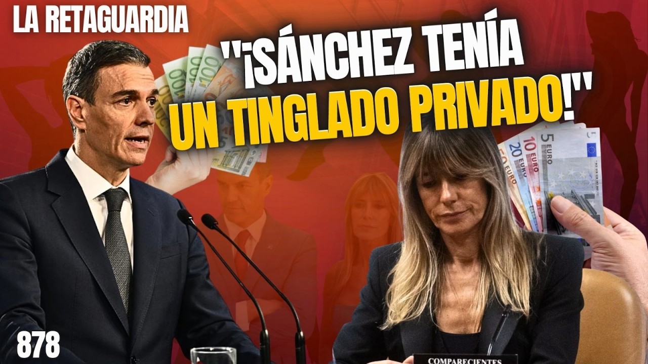 LA RETAGUARDIA #876 / ¡BEGOÑA ARRASTRA A SU MARIDO AL JUDICIAL! ¡SÁNCHEZ TENÍA UN TINGLADO PRIVADO!