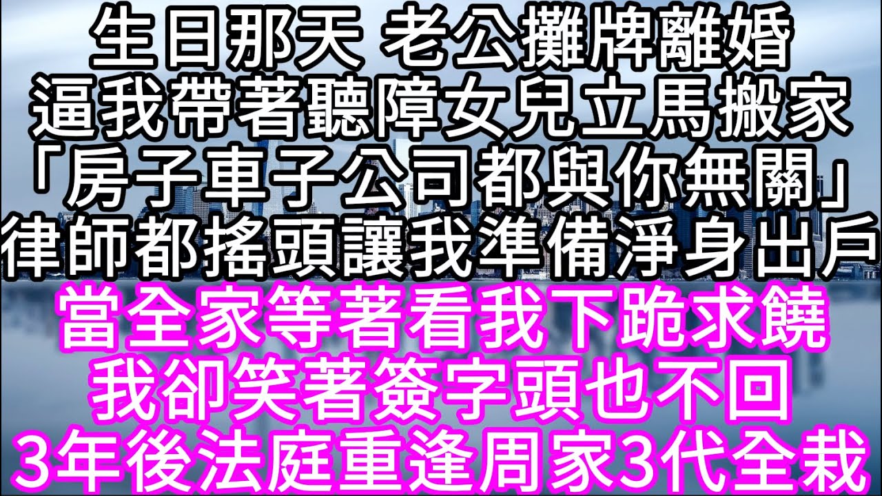 生日那天老公攤牌離婚逼我帶著聽障女兒立馬搬家「房子車子公司都與你無關」律師都搖頭讓我準備淨身出戶全家等著看我下跪求饒我笑著簽字頭也不回#心書時光 #為人處事 #生活經驗 #情感故事 #唯美频道 #爽文
