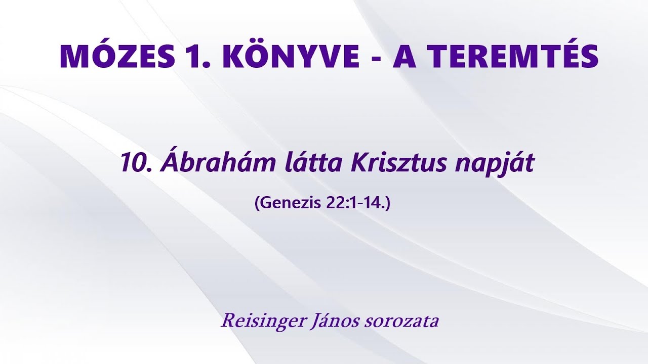 MÓZES 1. KÖNYVE - A TEREMTÉS - 10. Ábrahám látta Krisztus napját (Genezis 22:1-14)