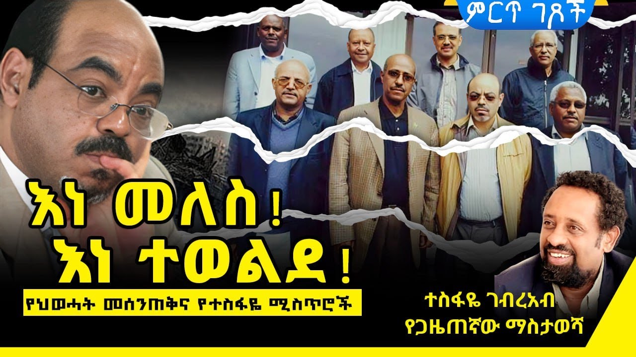እነመለስ! - እነተወልደ!||የህወሀት መሰንጠቅና የተስፋዬ ሚስጥሮች||