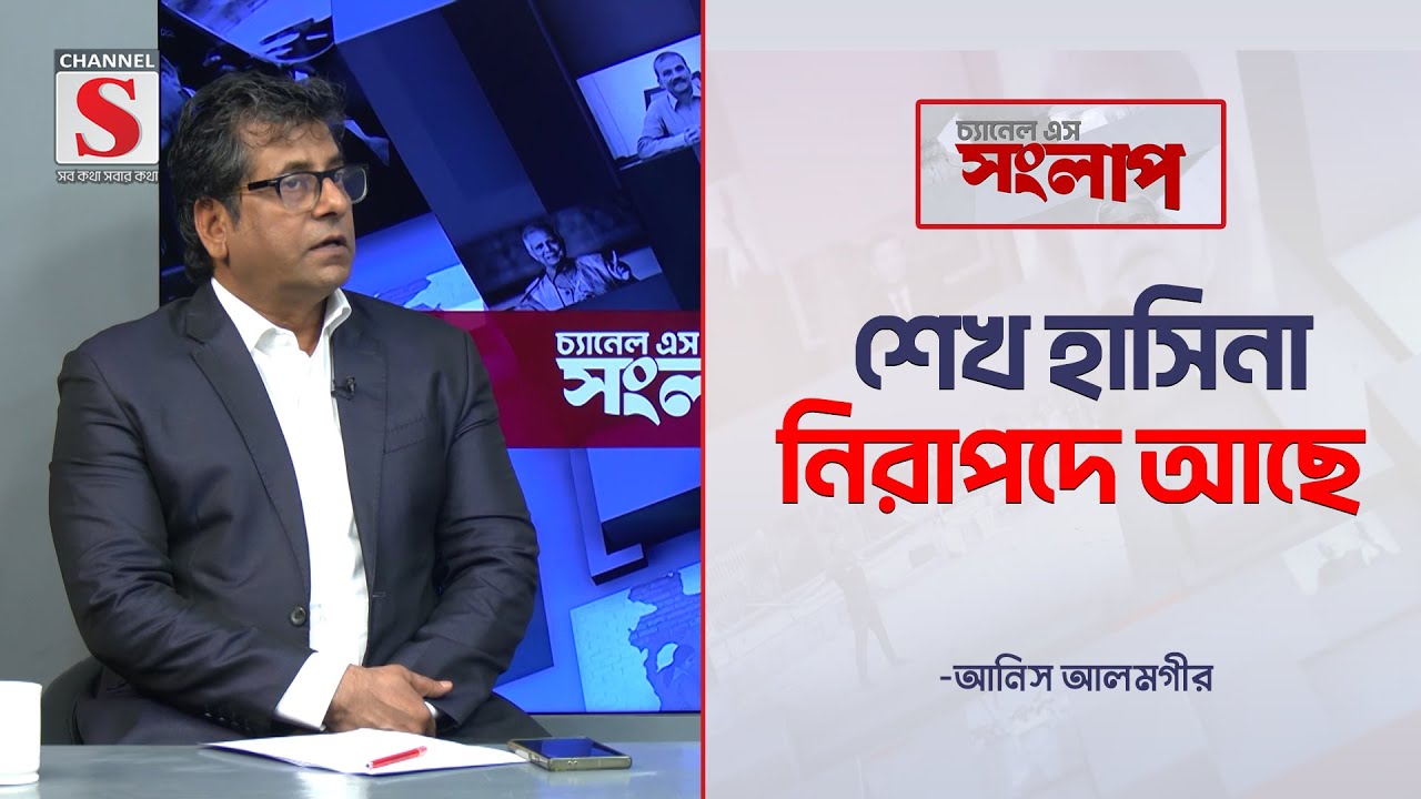 শেখ হাসিনা নিরাপদে আছে -আনিস আলমগীর  | Channel S Songlap | Anis Alamgir | Talk Show | Channel S