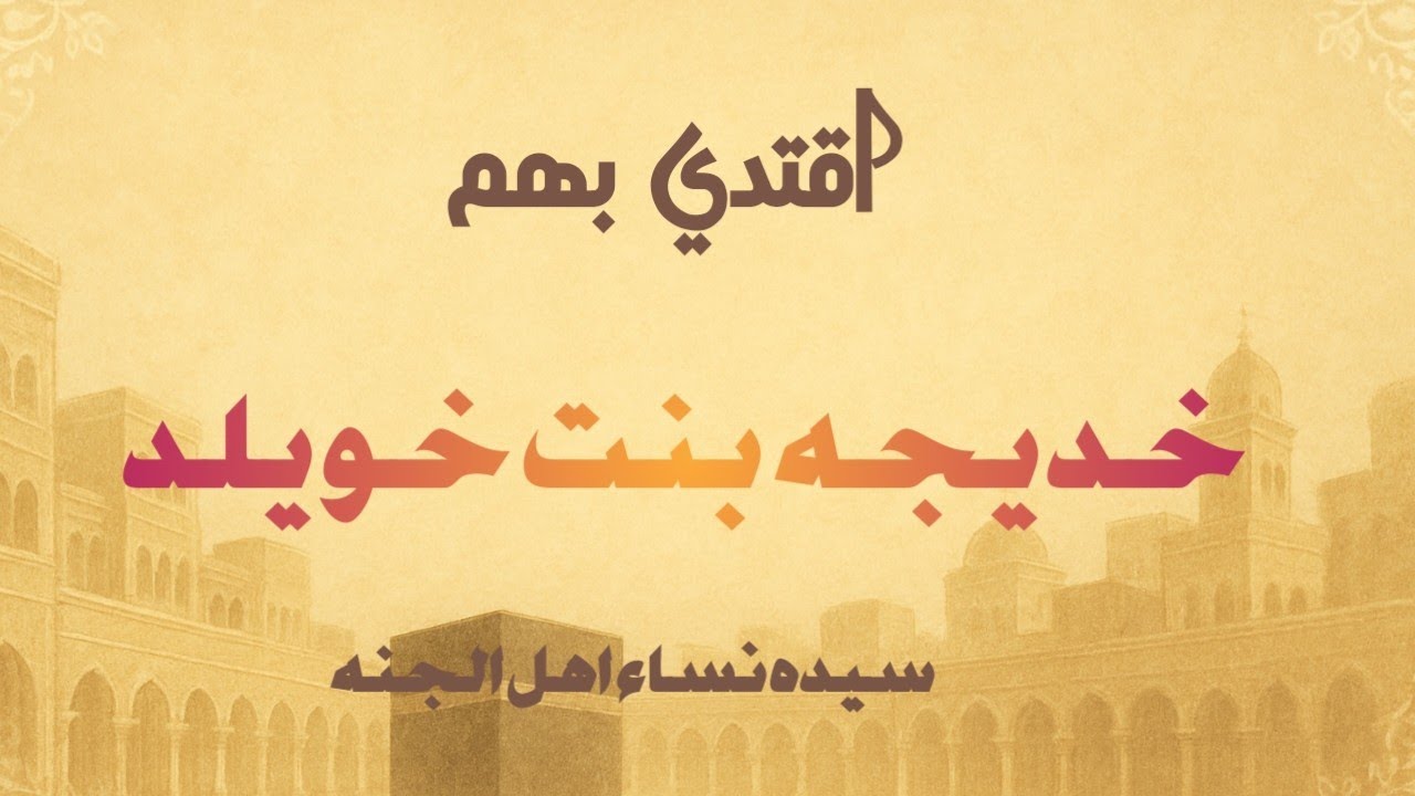 ام المؤمنين خديجه بنت خويلد رضي الله عنها - اقتدي بهم