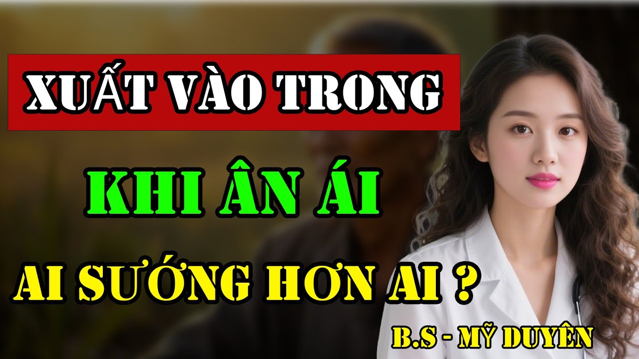 Xuất Vào Trong Khi Ân Ái, Ai Sướng Hơn Ai ? II Khỏe Đẹp Về Già II B.S Mỹ Duyên