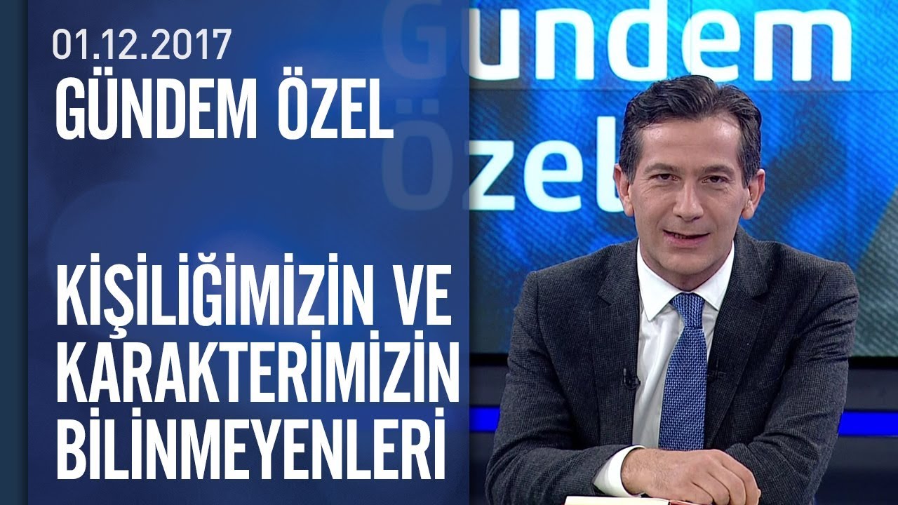 Kişiliğimizin ve karakterimizin bilinmeyenleri ve etkileri - Gündem Özel 01.12.2017 Cuma