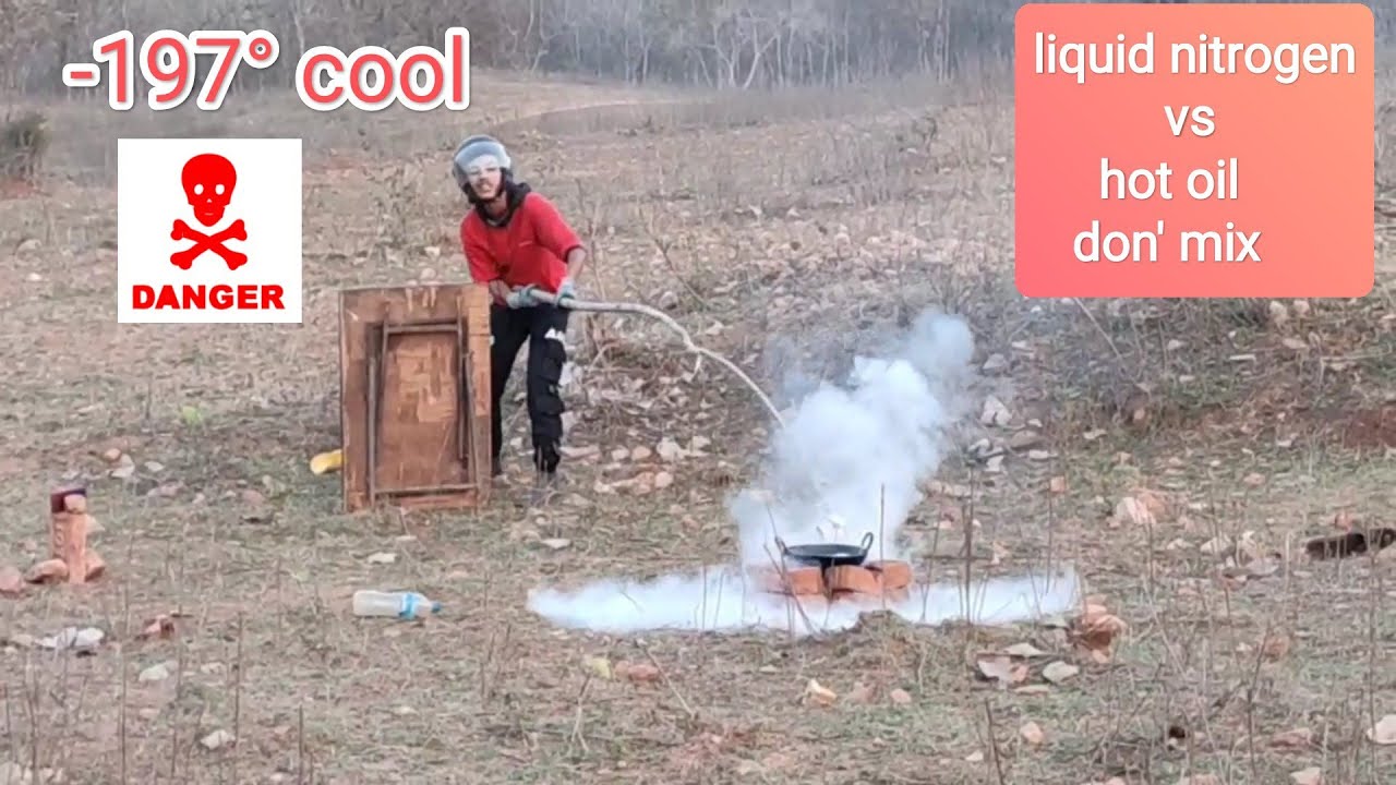 Liquid nitrogen ko hot oil  me dala danger reaction -197&deg;cool  लिक़्विद् नाइट्रोजन plz don't try