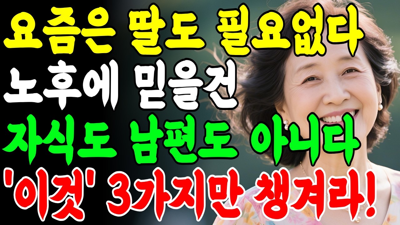 요즘 노후엔 딸자식도 필요 없다, 늙어서 행복하게 살려면 이 '4가지'만 하면 된다 I 노후생활ㅣ노후준비ㅣ인생ㅣ명언 I 부모자식 I 지혜ㅣ손자손녀