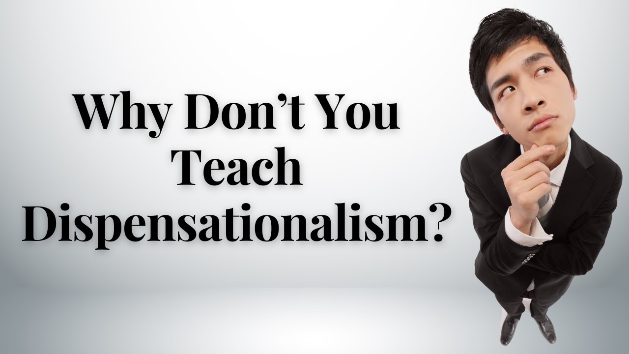 Why Don't You Teach Dispensationalism?