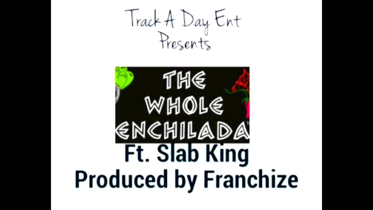 The Whole Enchilada Ft. SlabKing,&Gman (produced by Franchize)