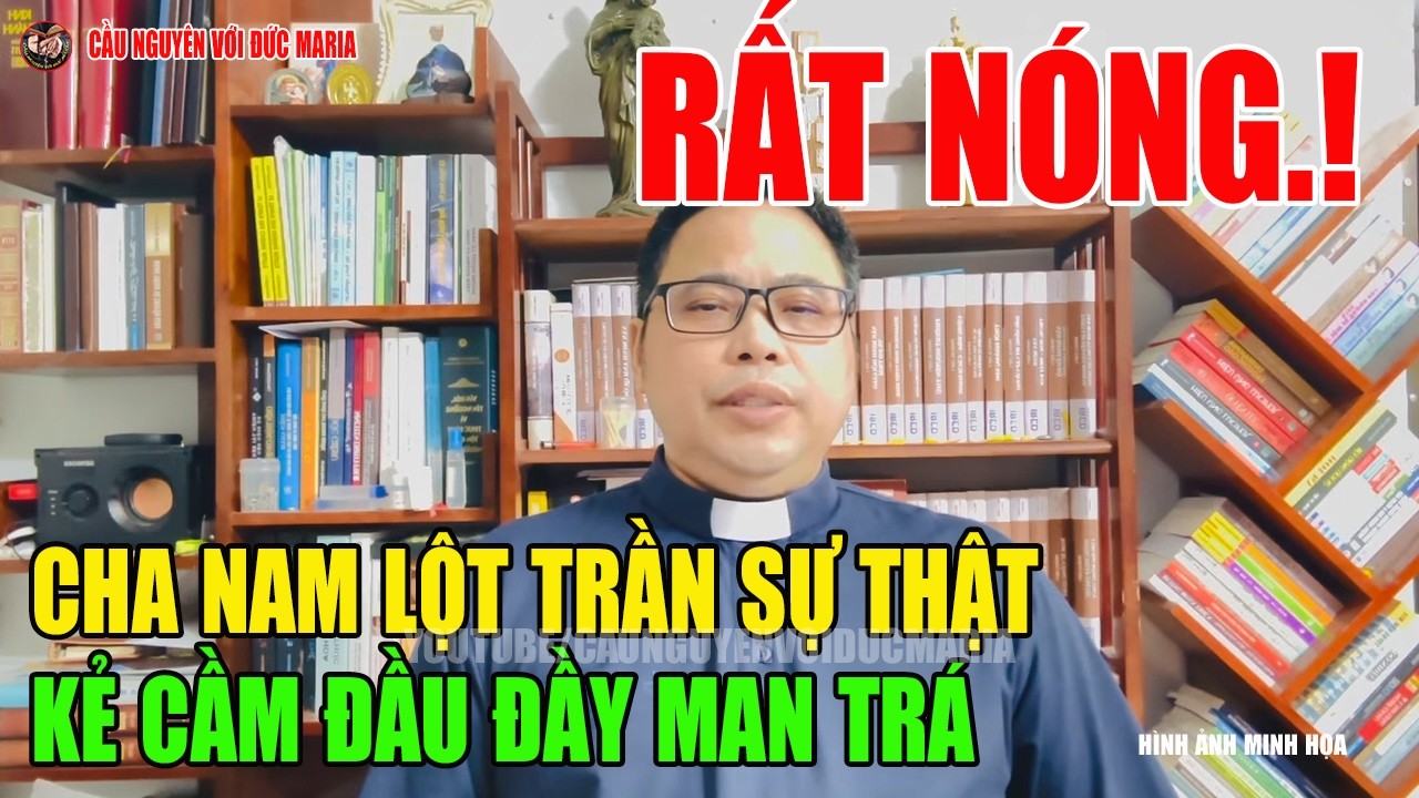 Tin Mới! Qúa Sốc Cha Nam Vạch Trần Sự Thật Kẻ Cầm Đầu Và Yêu Cầu Sống Thật Theo Chân Lý.