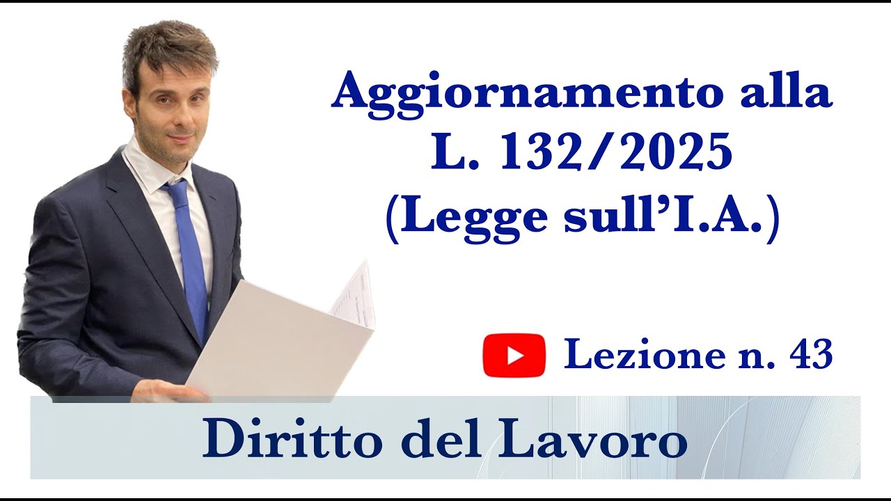 Diritto del lavoro - Video Lezione n. 43: Aggiornamento alla L. 132/2025, c.d. Legge sull’IA
