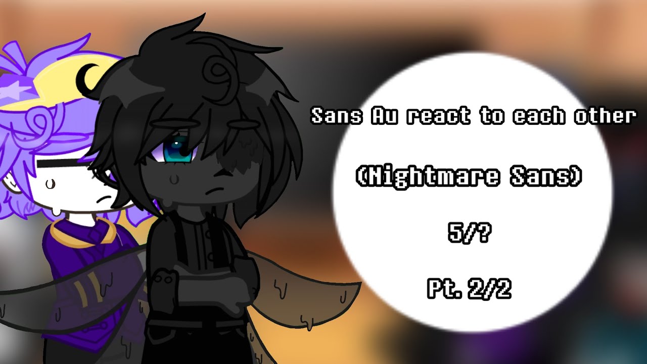 Sans Au react to each other || (Nightmare Sans) || 5/? || Pt. 2/2 ||