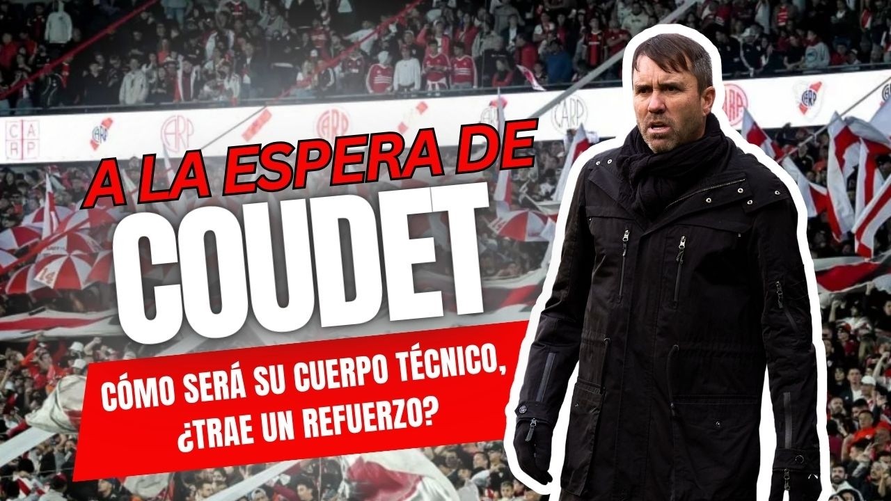 RIVER - A LA ESPERA DE COUDET: ¿cómo será su cuerpo técnico? ¿pedirá un refuerzo? Todo eso y más!
