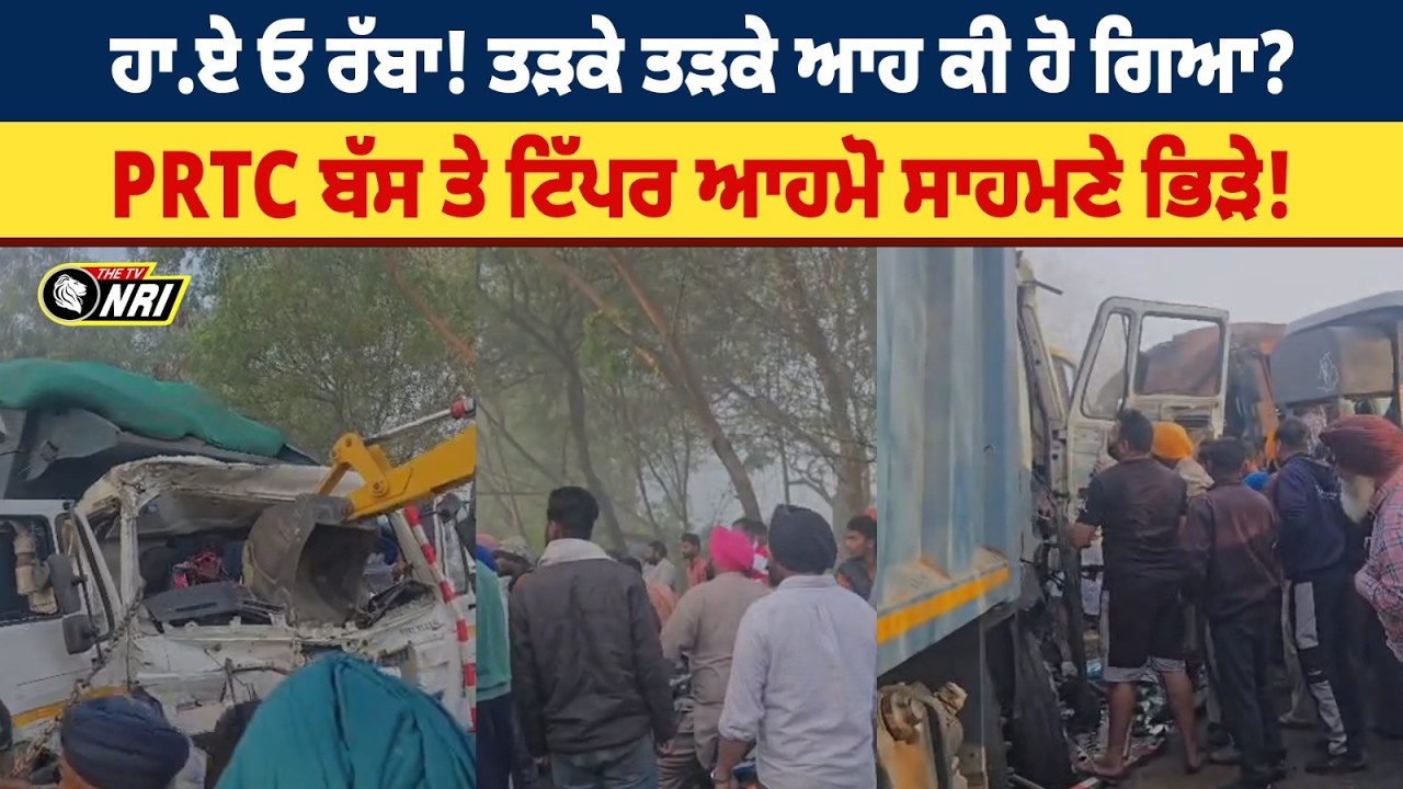 ਹਾ.ਏ ਓ ਰੱਬਾ! ਤੜਕੇ ਤੜਕੇ ਆਹ ਕੀ ਹੋ ਗਿਆ? PRTC ਬੱਸ ਤੇ ਟਿੱਪਰ ਆਹਮੋ ਸਾਹਮਣੇ ਭਿੜੇ!