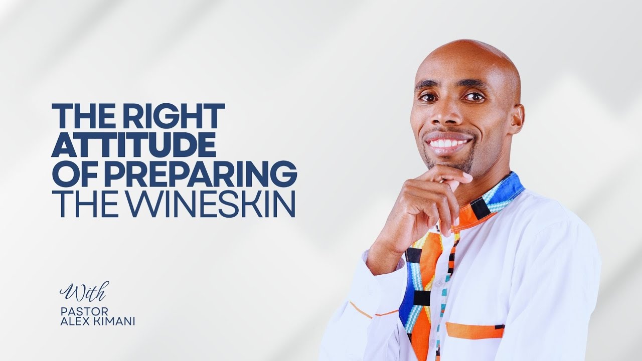 THE RIGHT ATTITUDE OF PREPARING THE WINESKIN | PASTOR ALEX KIMANI