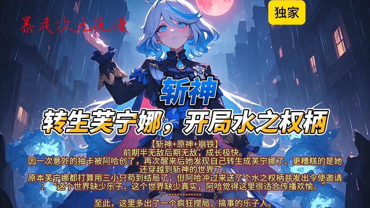 🔥《斩神：转生芙宁娜，开局水之权柄》1 |因一次意外的抽卡被阿哈创了，再次醒来后她发现自己转生成芙宁娜了。更糟糕的是她还穿越到斩神的世界了。#斩神 #芙宁娜 #有聲書 #穿越 #爽文 #動漫 #游戏