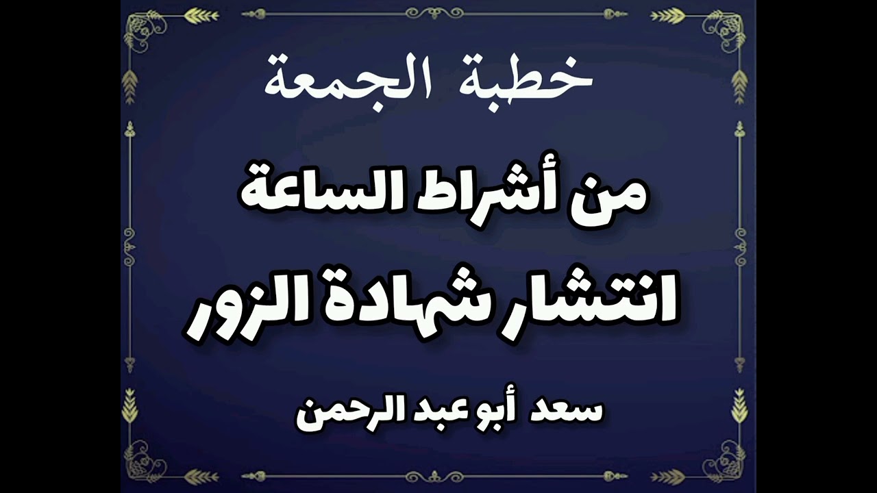 خطبة الجمعة من أشراط الساعة انتشار شهاده الزور سعد أبو عبد الرحمن