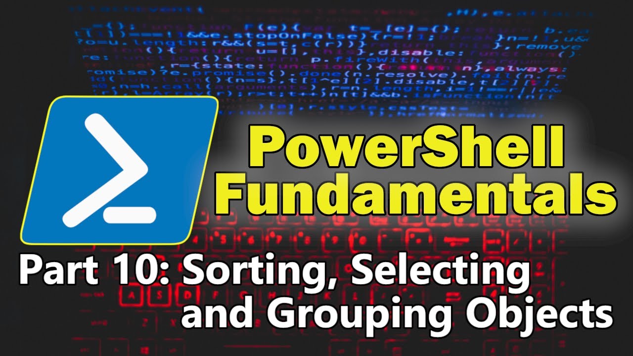 PowerShell Fundamentals Part 10 - Sorting, Selecting and Grouping Objects