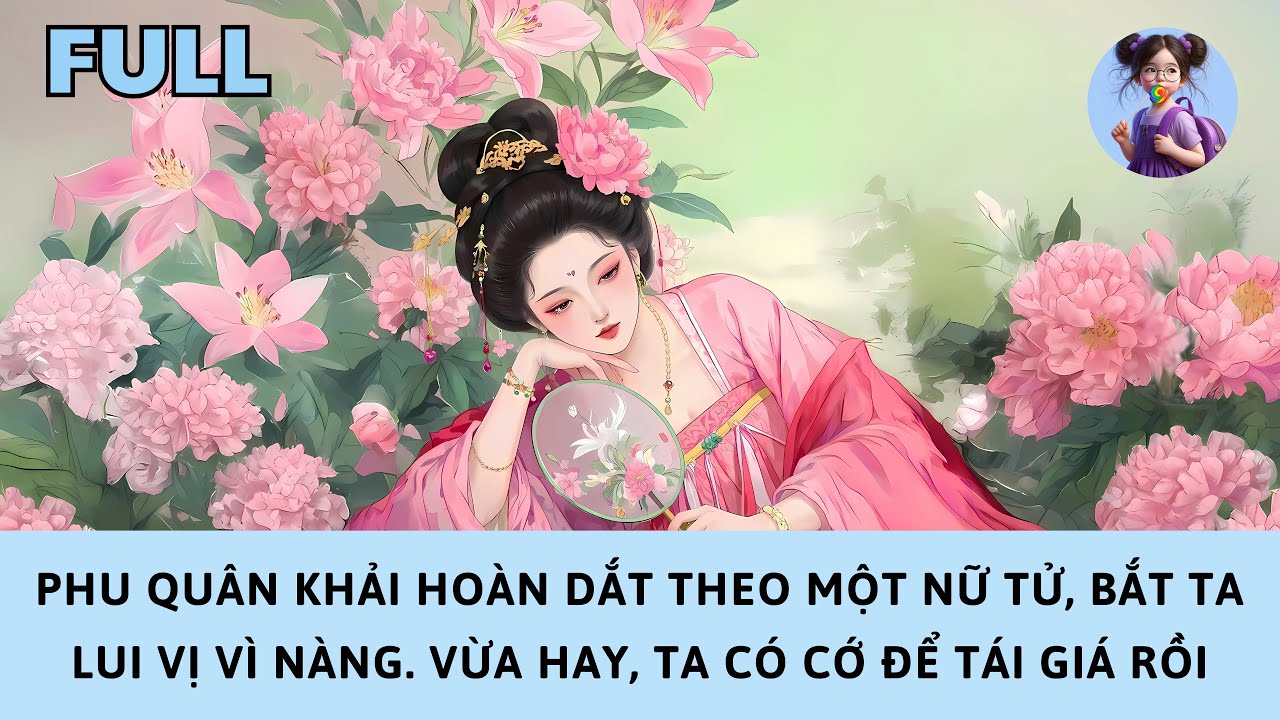 [FULL] PHU QUÂN KHẢI HOÀN DẮT THEO NỮ TỬ, BẮT TA LUI VỊ VÌ NÀNG. VỪA HAY, TA CÓ CỚ ĐỂ TÁI GIÁ RỒI