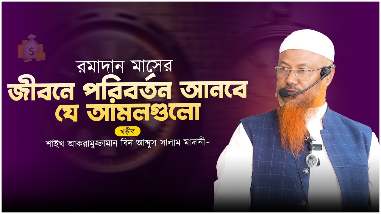 রমাদানের গুরুত্বপূর্ণ আমল যা প্রতিটি মুসলিমের জানা জরুরি | শাইখ আকরামুজ্জামান বিন আব্দুস সালাম।