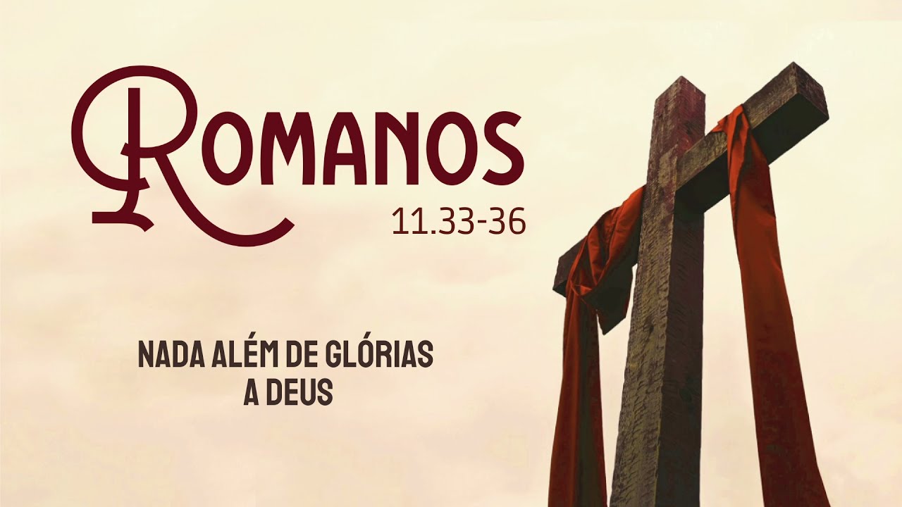 ROMANOS 11.33-36 - Nada além de glórias a Deus