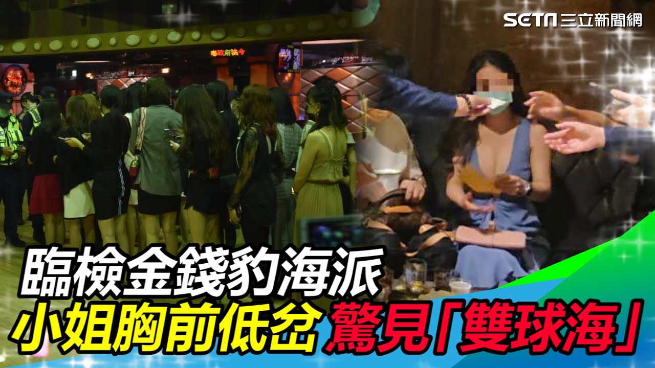 臨檢金錢豹海派　驚見一片「雙球海」小姐胸前低岔開到肚臍｜三立新聞網 SETN.com