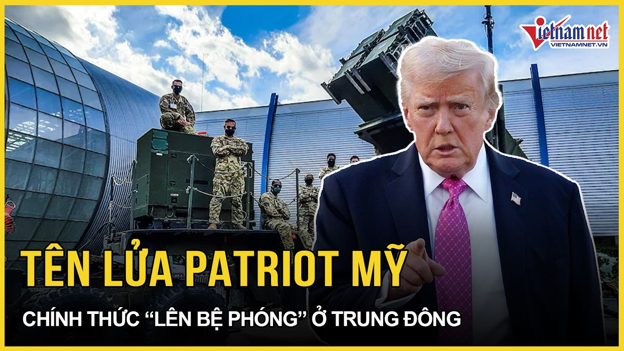 Tên lửa Patriot Mỹ chính thức “lên bệ phóng” ở Trung Đông, TT Trump cảnh báo đáng sợ với Iran