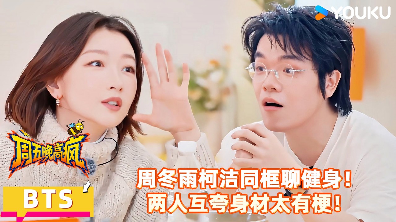 【周五晚高疯】花絮：周冬雨柯洁互夸身材，交流健身体会！| 付航/高叶/王传君/汪铎/魏大勋/杨迪/周冬雨/周奇/祝绪丹 | 优酷综艺 YOUKUSHOW