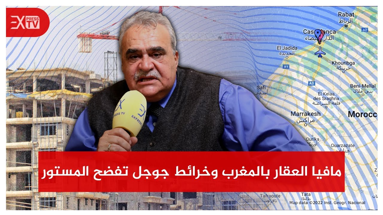 ادريس التازي | مافيا العقار بالمغرب وفضيحة صور غوغل