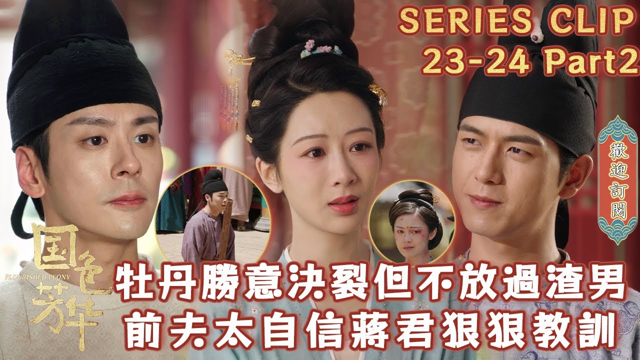 【EP23-24】Part2：前夫哥自信開麥：牡丹怎麼可能不嫁給我？卻被蔣君狠狠教訓！牡丹讓渣男遊街道歉，但勝意仍走上決裂道路 #國色芳華#FlourishedPeony#楊紫#李現#魏哲鳴#張雅欽