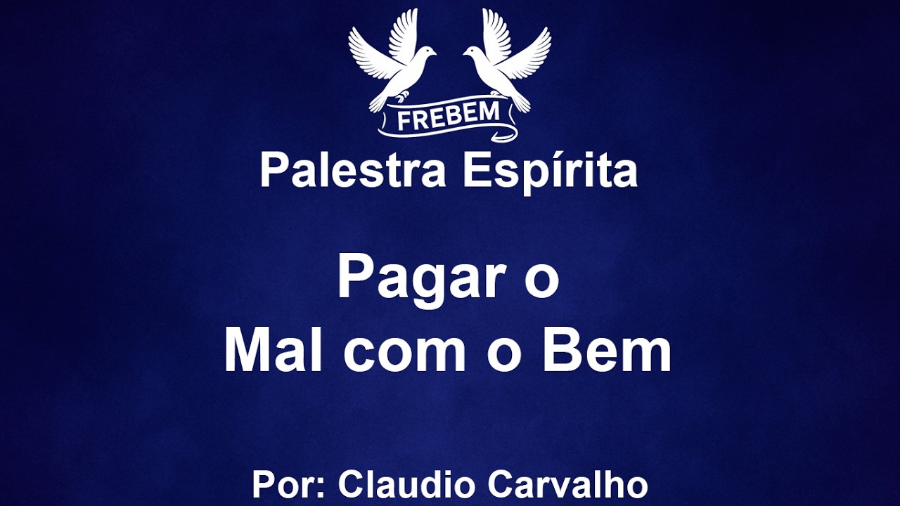 Palestra Espírita - Pagar o Mal com o Bem - Claudio Carvalho