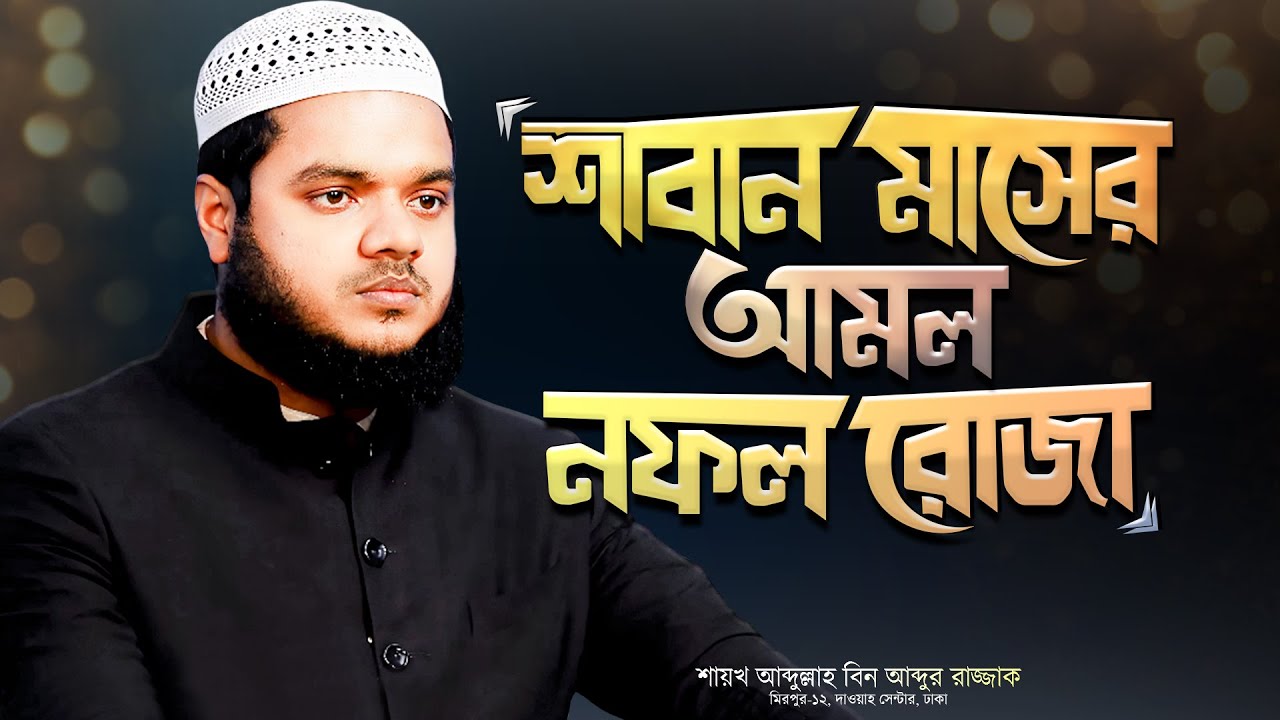 শাবান মাসের আমল ও ফজিলত - নফল রোজার গুরুত্ব ও তাৎপর্য Saban Masher Amol | Abdullah Bin Abdur Razzak