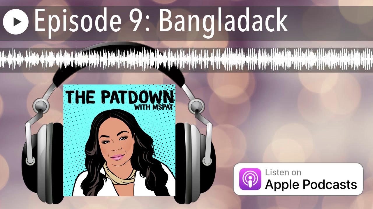The Patdown Podcast Episode 9: Bangladack
