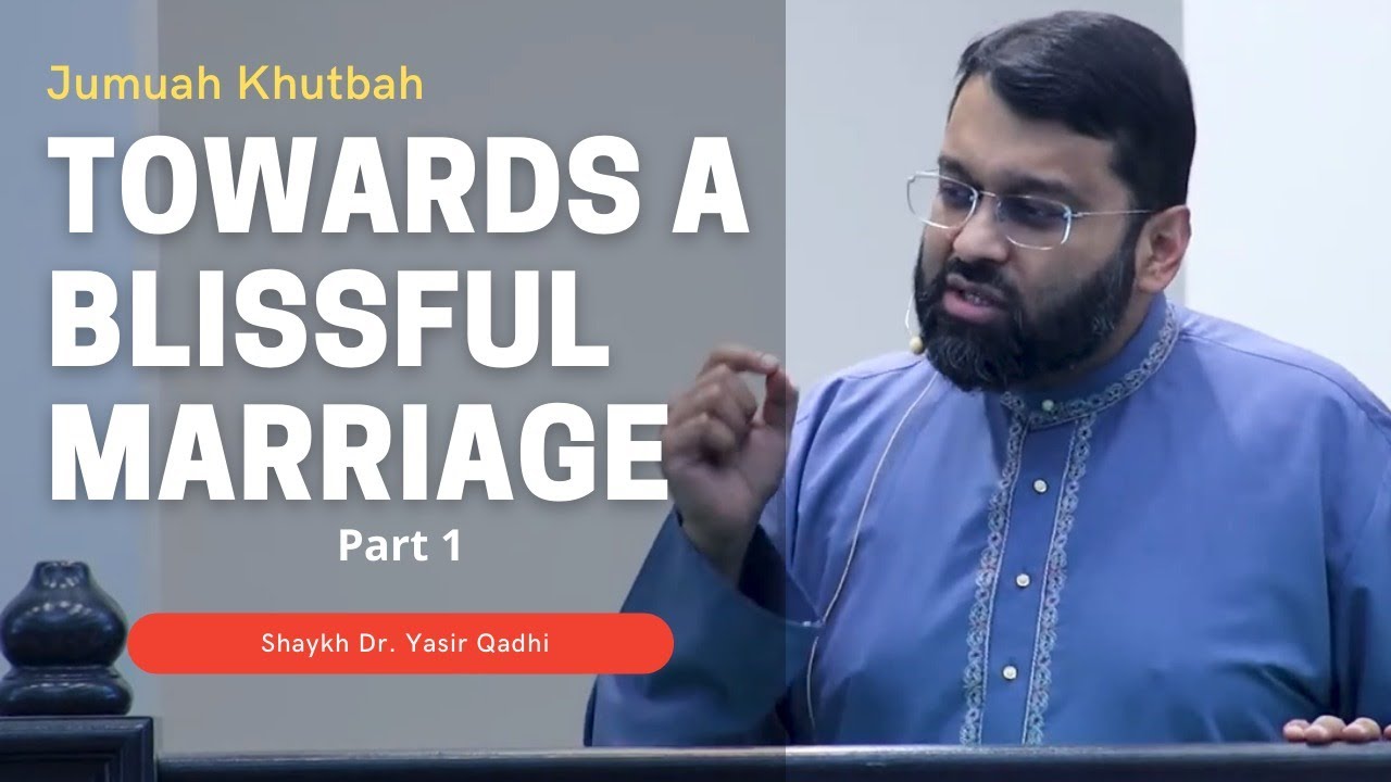Towards a Blissful Marriage Part 1 | Shaykh Dr. Yasir Qadhi | Jumuah Khutbah