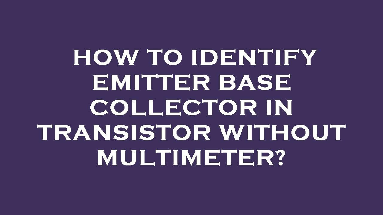 How to identify emitter base collector in transistor without multimeter?