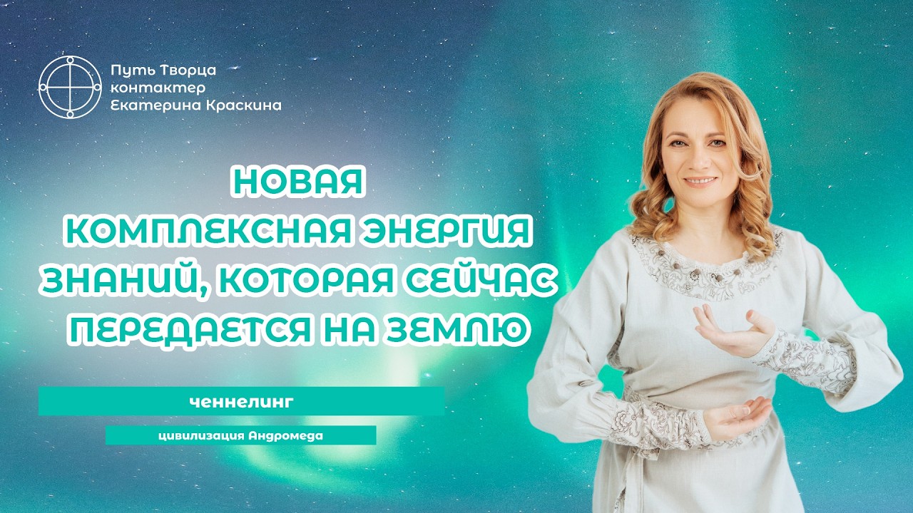 Новая комплексная энергия знаний, которая сейчас передается на Землю | Ченнелинг