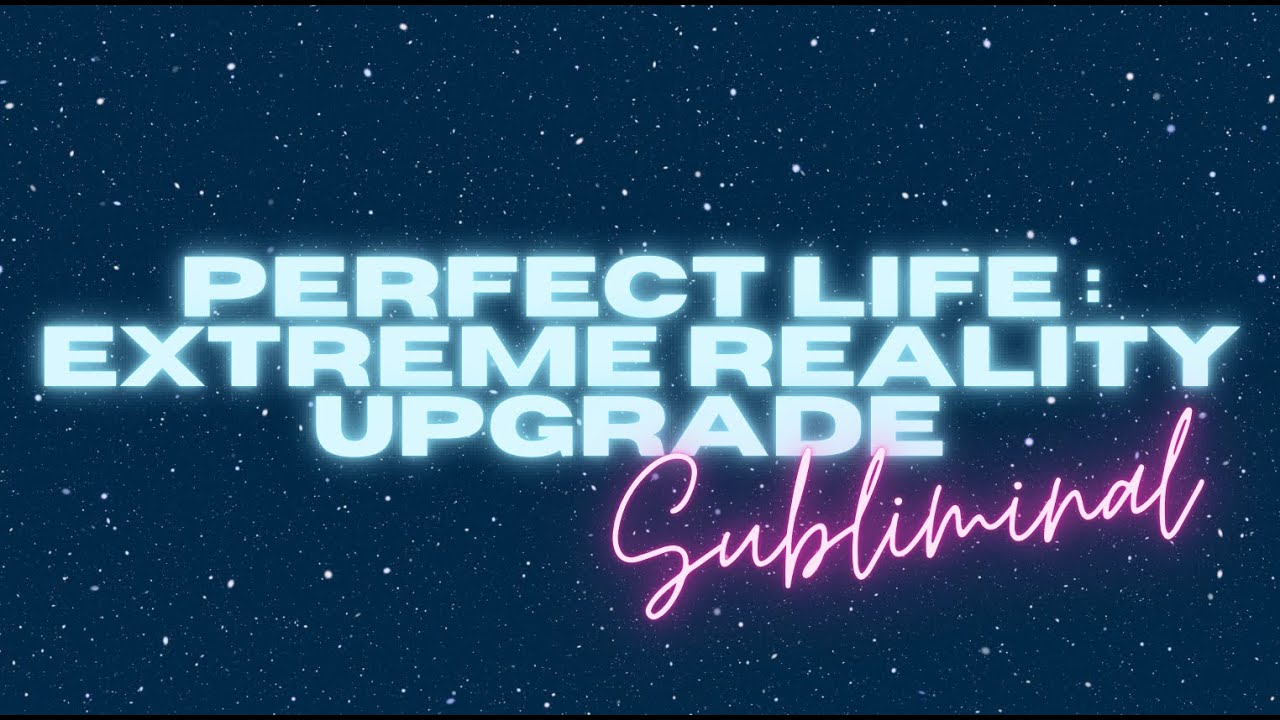 PERFECT LIFE &ndash; EXTREME REALITY UPGRADE SUBLIMINAL [WARNING EXTREMELY POWERFUL]