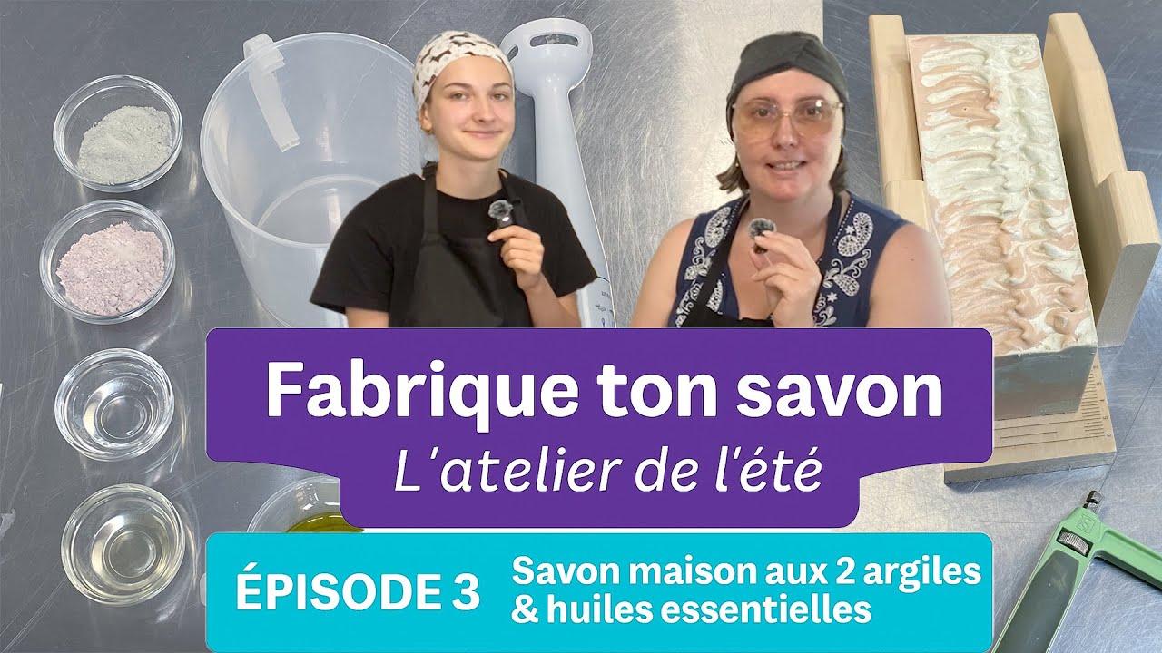 Fabrique ton savon – L’atelier de l’été Épisode 3 – Savon maison aux 2 argiles & huiles essentielles