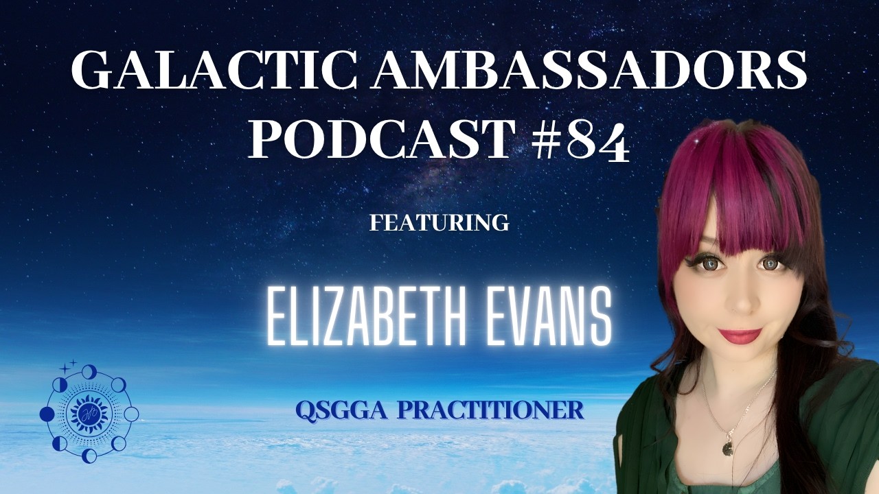 #84 Galactic Ambassadors Podcast ft Elizabeth Evans (QSGGA Practitioner)