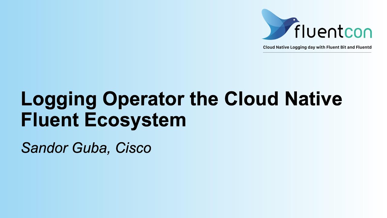 Logging Operator the Cloud Native Fluent Ecosystem - Sandor Guba, Cisco