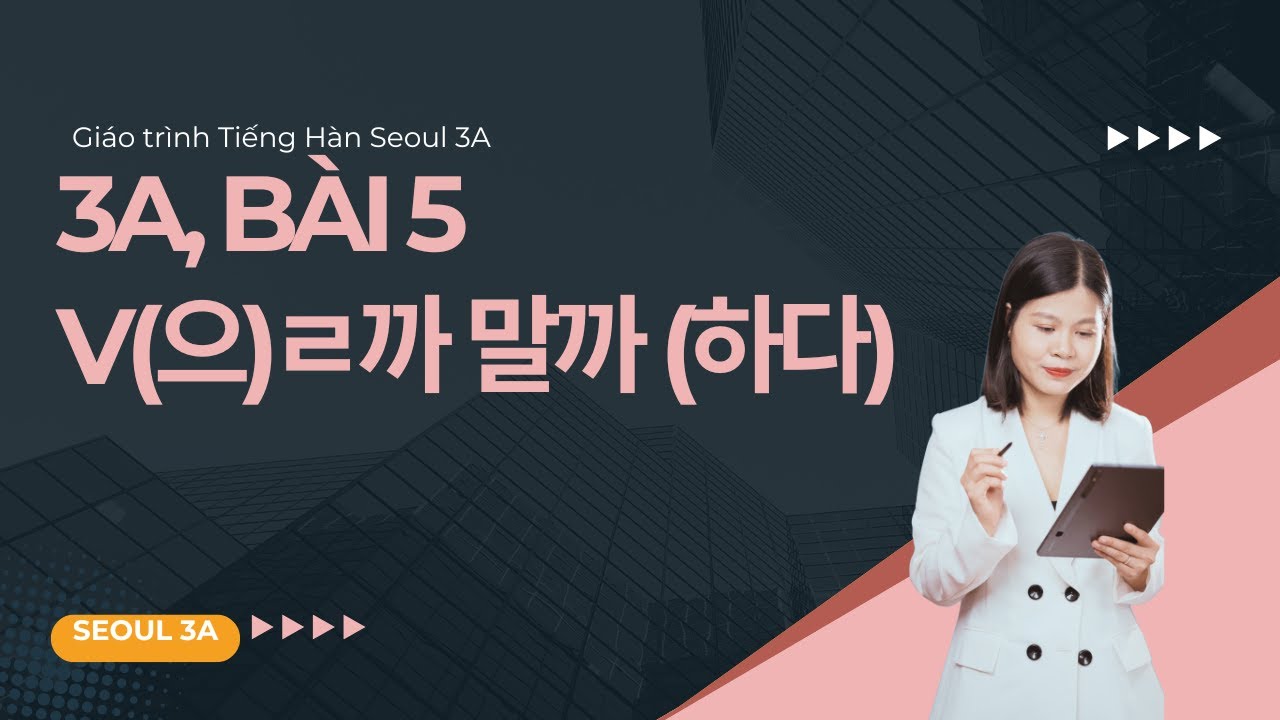 [SEOUL 3A] B&agrave;i 5: V(으)ㄹ까 말까 (하다) | Ngữ ph&aacute;p Gi&aacute;o tr&igrave;nh Tiếng H&agrave;n Seoul 3A | Park HA