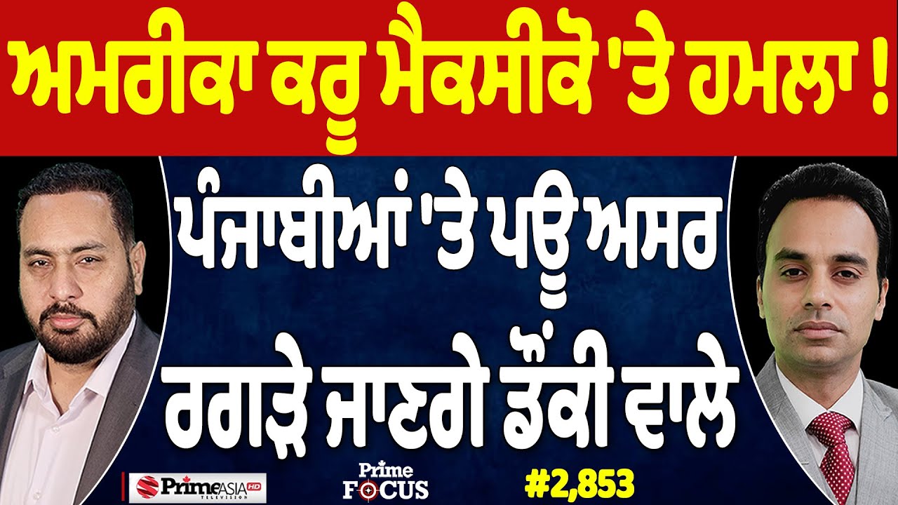 Prime Focus (2,853) || ਅਮਰੀਕਾ ਕਰੂ ਮੈਕਸੀਕੋ 'ਤੇ ਹਮਲਾ !, ਪੰਜਾਬੀਆਂ 'ਤੇ ਪਊ ਅਸਰ , ਰਗੜੇ ਜਾਣਗੇ ਡੌਂਕੀ ਵਾਲੇ
