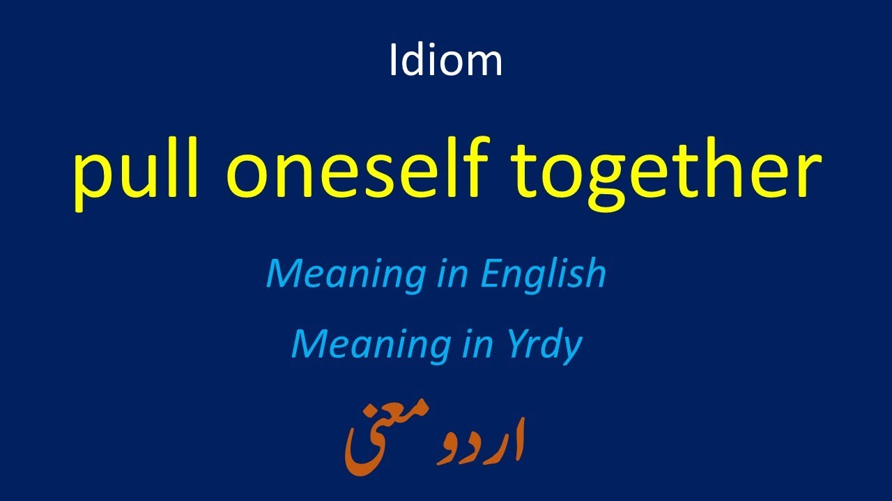 | Idiom | pull oneself together | Meaning in English | Meaning in Urdu | English Urdu Dictionary |