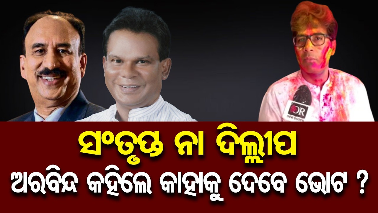 ସଂତୃପ୍ତ - ଦିଲ୍ଲୀପ ଅରବିନ୍ଦ କହିଲେ କାହାକୁ ଦେବେ ଭୋଟ ?| Odisha Reporter