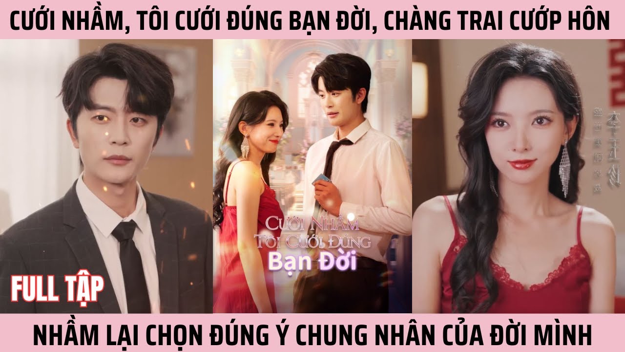 Cưới Nhầm, Tôi Cưới Đúng Bạn Đời, Chàng Trai Cướp Hôn Nhầm Lại Chọn Đúng Ý Chung Nhân Của Đời Mình