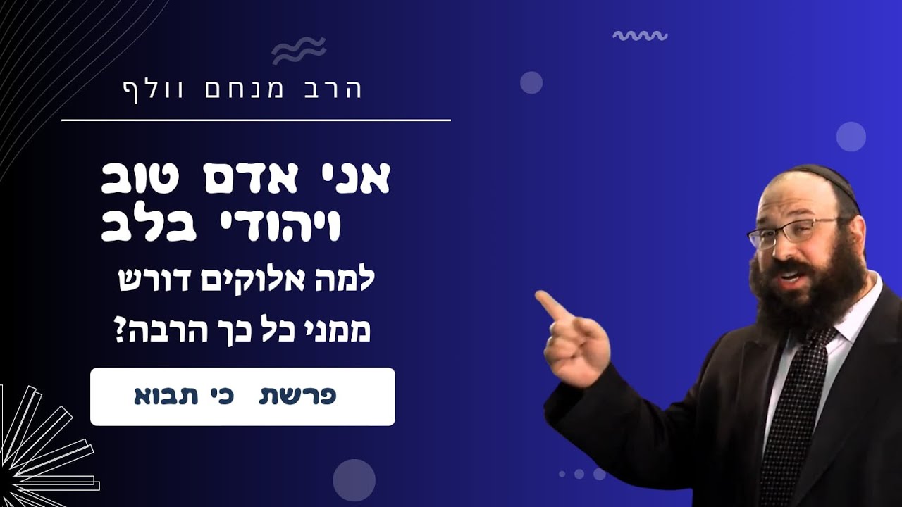 אני אדם טוב ויהודי בלב למה אלוקים דורש ממני כל כך הרבה• הרב מנחם וולף על פרשת כי תבוא