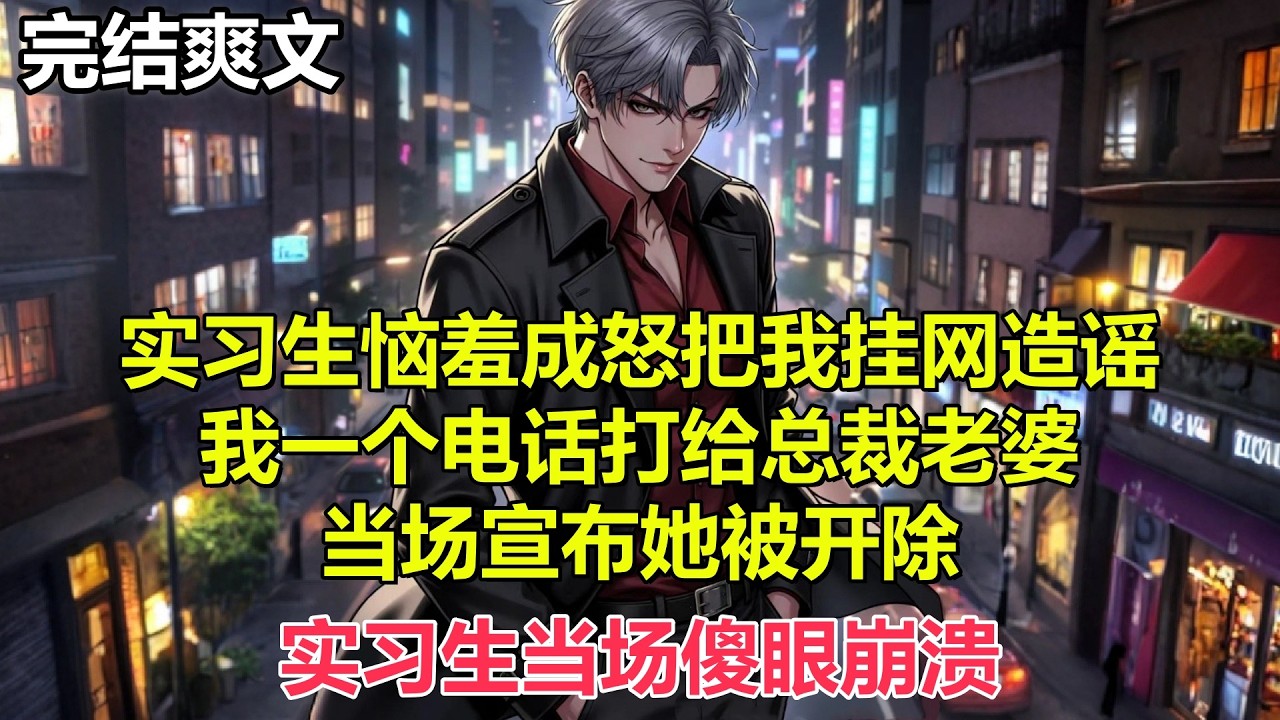 实习生恼羞成怒把我挂网造谣，我一个电话打给总裁老婆，当场宣布她被开除，实习生当场傻眼崩溃#小说 #爽文