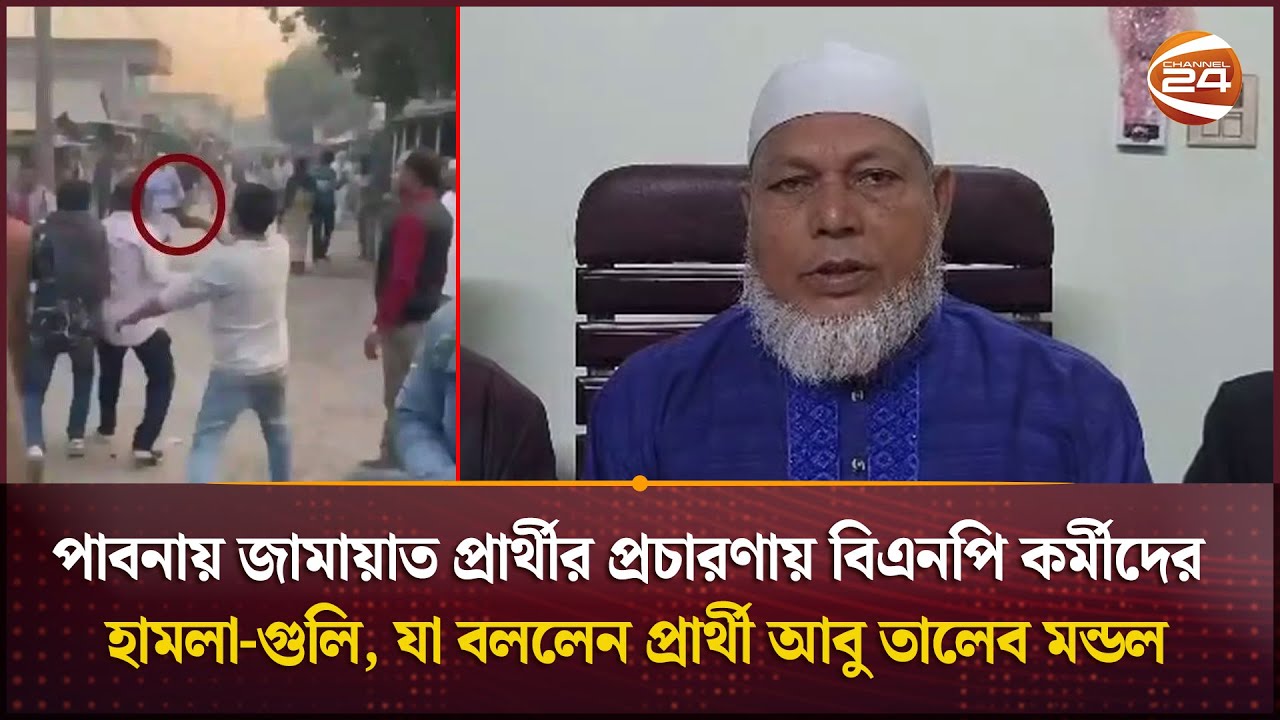 পাবনায় জামায়াত প্রার্থীর প্রচারণায় বিএনপি কর্মীদের হামলা-গু'লি, যা বললেন প্রার্থী আবু তালেব মন্ডল